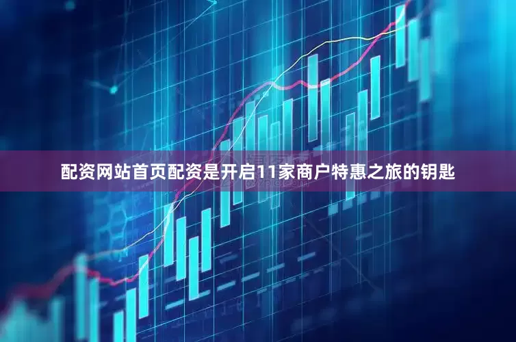 配资网站首页配资是开启11家商户特惠之旅的钥匙