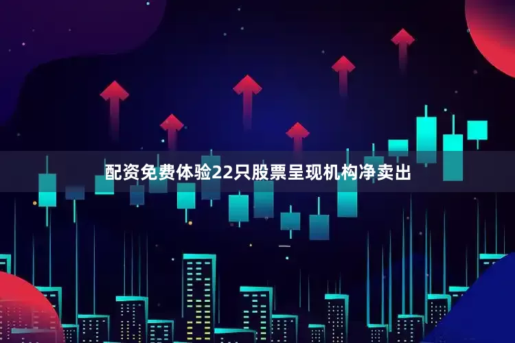 配资免费体验22只股票呈现机构净卖出