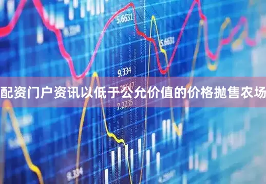 配资门户资讯以低于公允价值的价格抛售农场