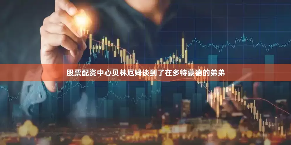 股票配资中心贝林厄姆谈到了在多特蒙德的弟弟