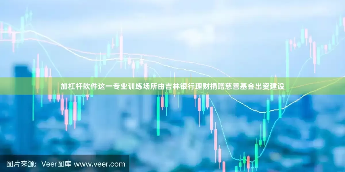 加杠杆软件这一专业训练场所由吉林银行理财捐赠慈善基金出资建设