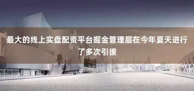 最大的线上实盘配资平台掘金管理层在今年夏天进行了多次引援
