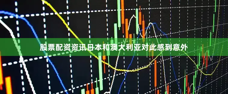 股票配资资讯日本和澳大利亚对此感到意外