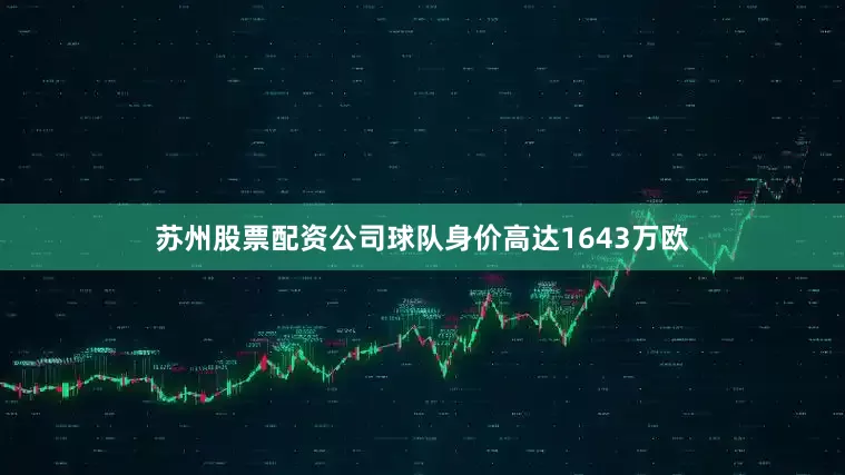 苏州股票配资公司球队身价高达1643万欧