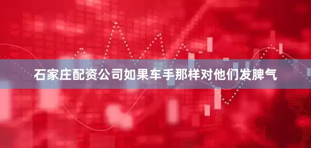 石家庄配资公司如果车手那样对他们发脾气