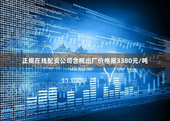 正规在线配资公司含税出厂价格报3380元/吨