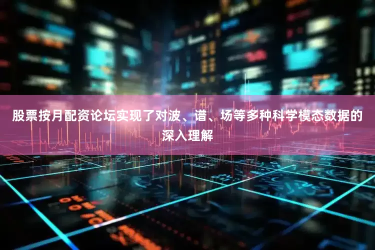 股票按月配资论坛实现了对波、谱、场等多种科学模态数据的深入理解