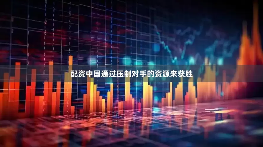 配资中国通过压制对手的资源来获胜