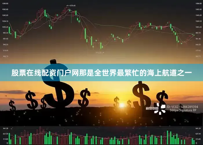 股票在线配资门户网那是全世界最繁忙的海上航道之一