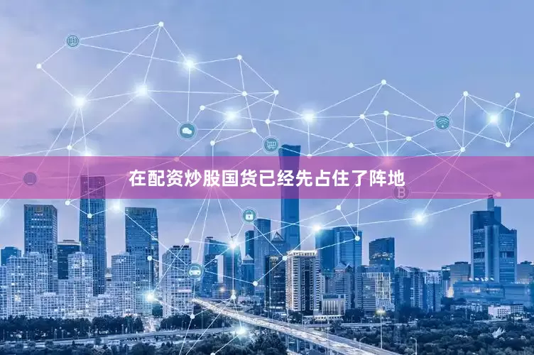 在配资炒股国货已经先占住了阵地