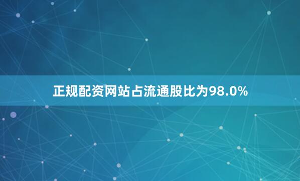 正规配资网站占流通股比为98.0%