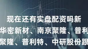 现在还有实盘配资吗新瀚新材、华密新材、南京聚隆、普利特、中研股份跟涨