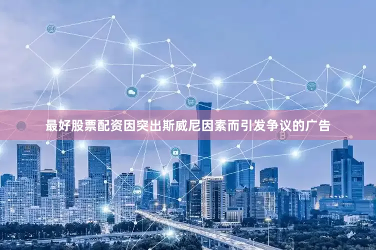 最好股票配资因突出斯威尼因素而引发争议的广告