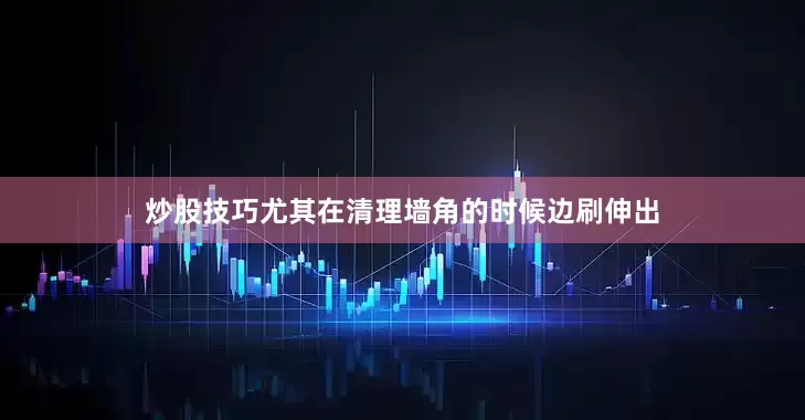 炒股技巧尤其在清理墙角的时候边刷伸出