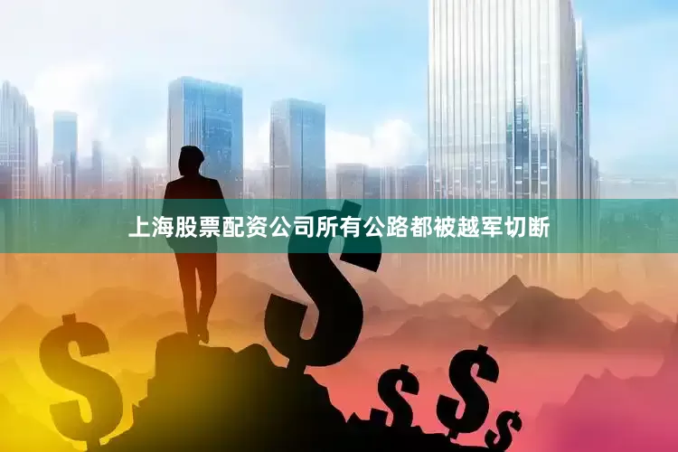 上海股票配资公司所有公路都被越军切断