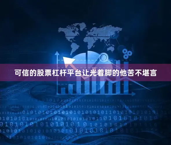 可信的股票杠杆平台让光着脚的他苦不堪言