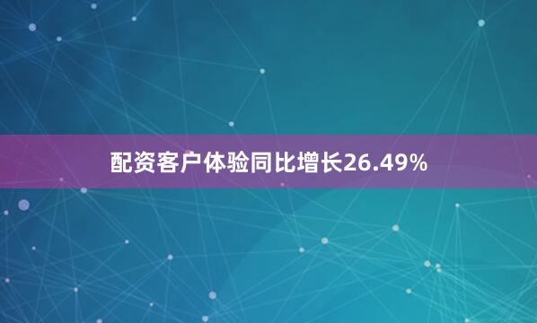 配资客户体验同比增长26.49%