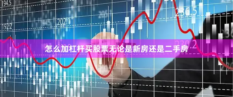 怎么加杠杆买股票无论是新房还是二手房