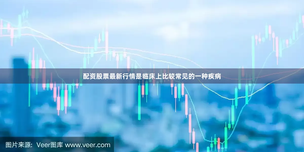 配资股票最新行情是临床上比较常见的一种疾病