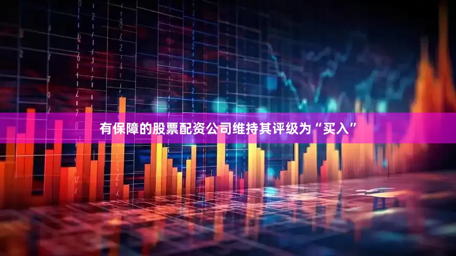 有保障的股票配资公司维持其评级为“买入”