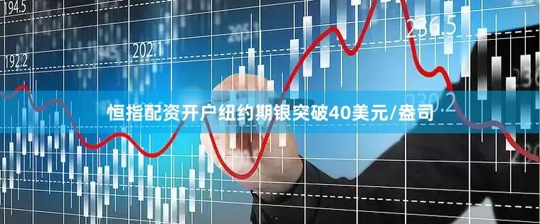 恒指配资开户纽约期银突破40美元/盎司