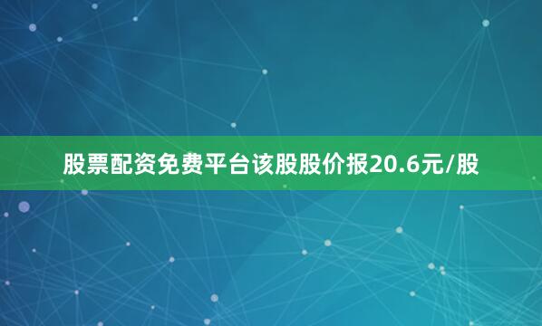 股票配资免费平台该股股价报20.6元/股