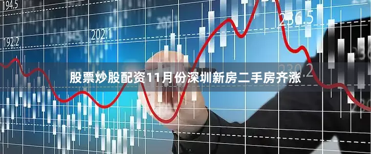 股票炒股配资11月份深圳新房二手房齐涨