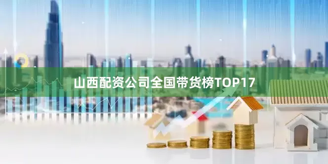 山西配资公司全国带货榜TOP17