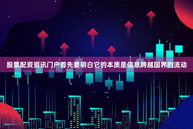 股票配资资讯门户首先要明白它的本质是信息跨越国界的流动
