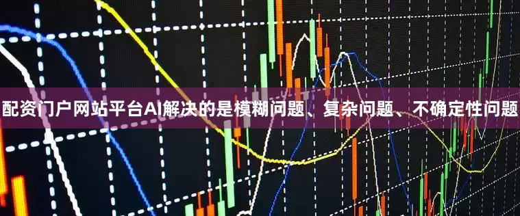 配资门户网站平台AI解决的是模糊问题、复杂问题、不确定性问题