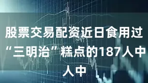 股票交易配资近日食用过“三明治”糕点的187人中