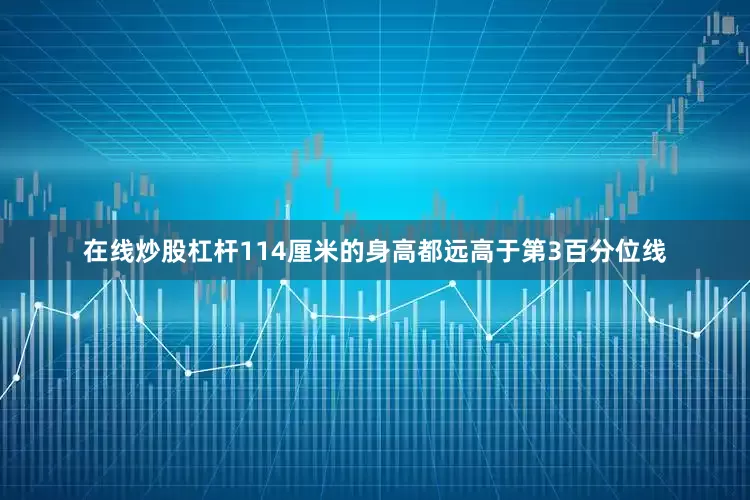 在线炒股杠杆114厘米的身高都远高于第3百分位线