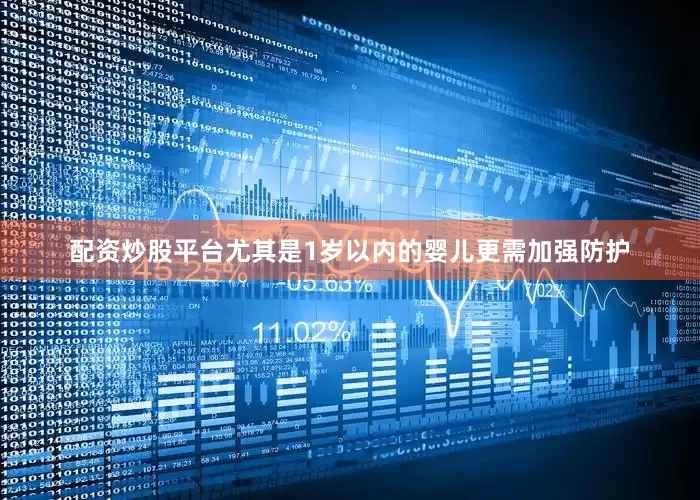配资炒股平台尤其是1岁以内的婴儿更需加强防护