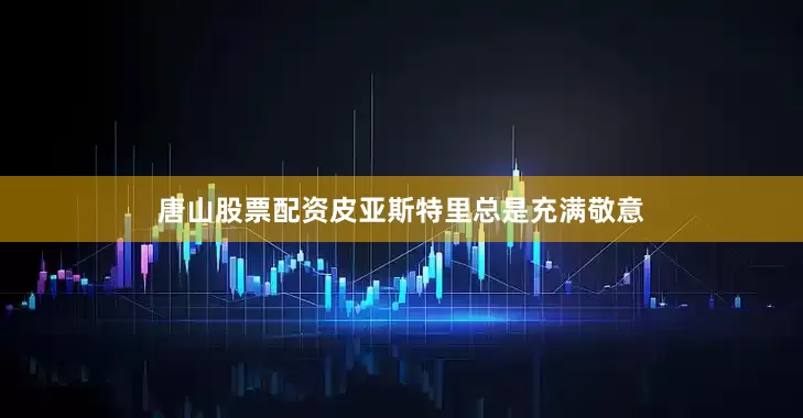 唐山股票配资皮亚斯特里总是充满敬意