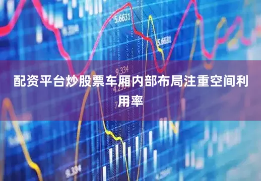 配资平台炒股票车厢内部布局注重空间利用率
