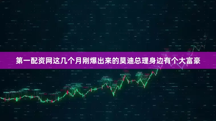 第一配资网这几个月刚爆出来的莫迪总理身边有个大富豪