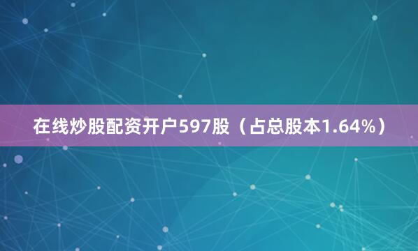 在线炒股配资开户597股（占总股本1.64%）