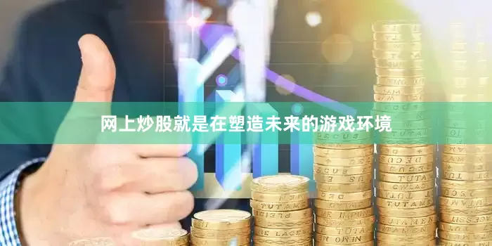 网上炒股就是在塑造未来的游戏环境