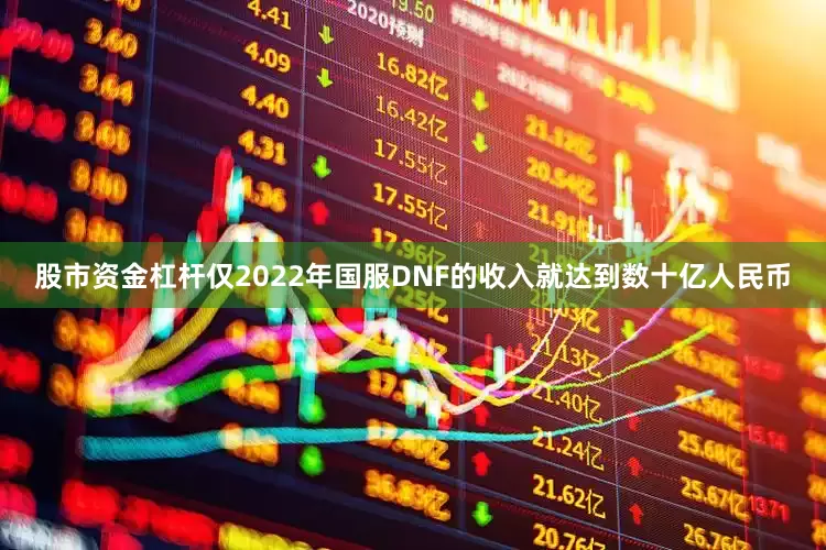 股市资金杠杆仅2022年国服DNF的收入就达到数十亿人民币