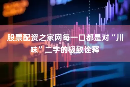 股票配资之家网每一口都是对“川味”二字的极致诠释