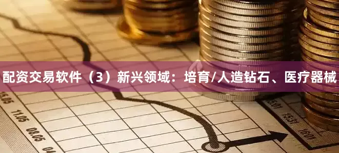 配资交易软件（3）新兴领域：培育/人造钻石、医疗器械