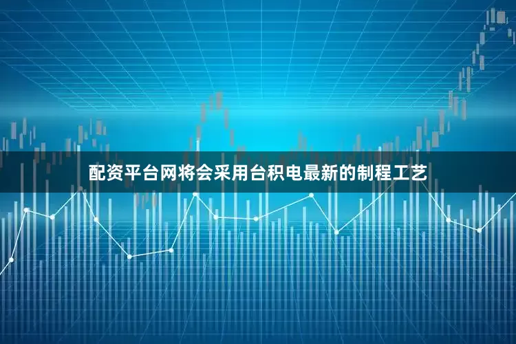 配资平台网将会采用台积电最新的制程工艺